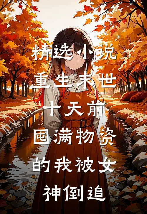 精选小说重生末世十天前，囤满物资的我被女神倒追