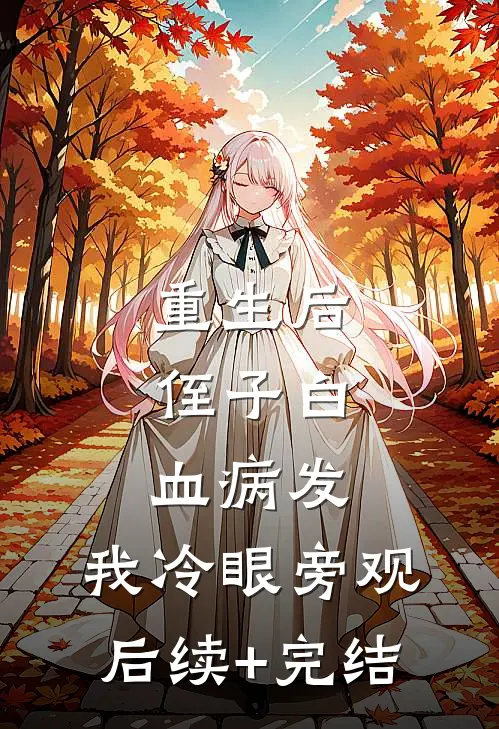 重生后，侄子白血病发，我冷眼旁观后续+完结