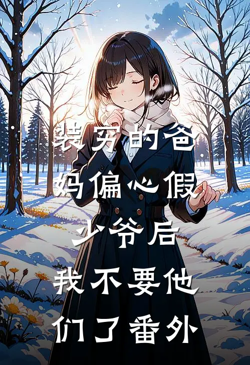 装穷的爸妈偏心假少爷后，我不要他们了番外