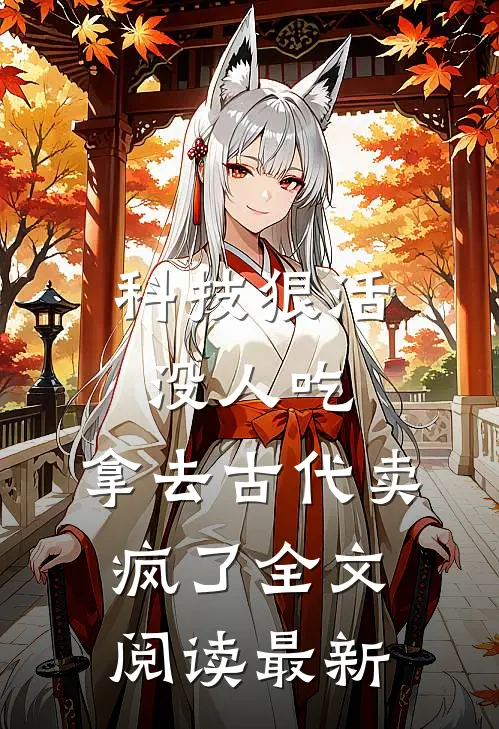 科技狠活没人吃，拿去古代卖疯了全文阅读最新