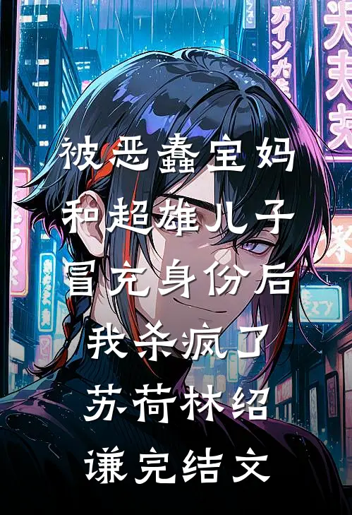 被恶蠢宝妈和超雄儿子冒充身份后，我杀疯了苏荷林绍谦完结文