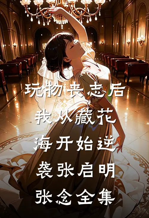 玩物丧志后，我从藏花海开始逆袭张启明张念全集