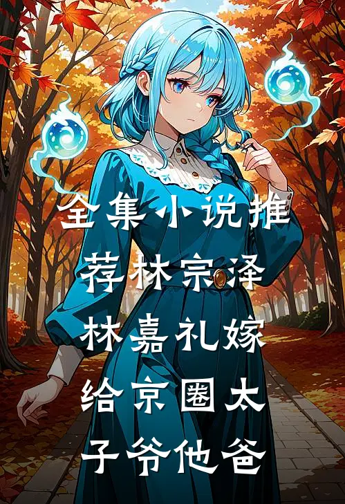全集小说推荐林宗泽林嘉礼嫁给京圈太子爷他爸