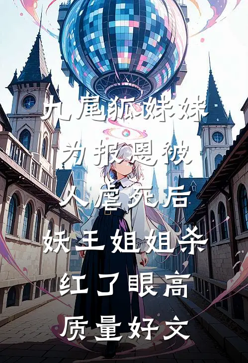 九尾狐妹妹为报恩被人虐死后，妖王姐姐杀红了眼高质量好文