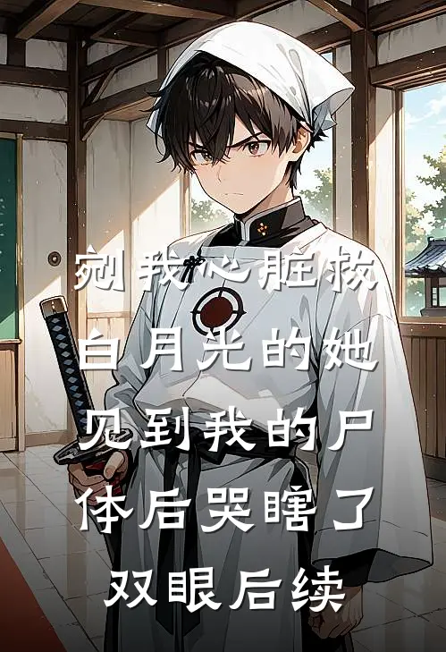 剜我心脏救白月光的她，见到我的尸体后哭瞎了双眼后续