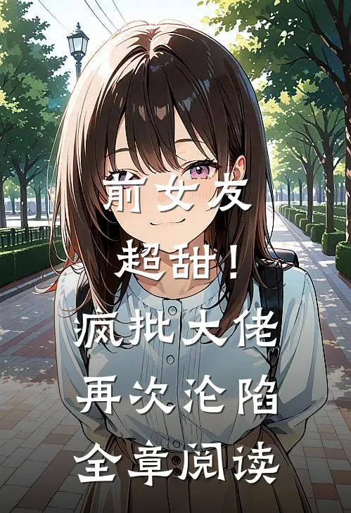 前女友超甜！疯批大佬再次沦陷全章阅读