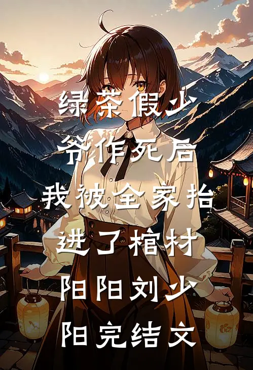 绿茶假少爷作死后，我被全家抬进了棺材阳阳刘少阳完结文