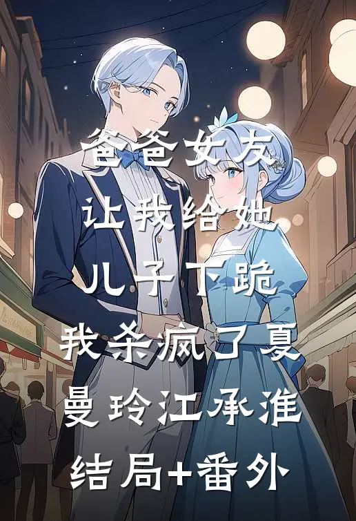 爸爸女友让我给她儿子下跪，我杀疯了夏曼玲江承淮结局+番外