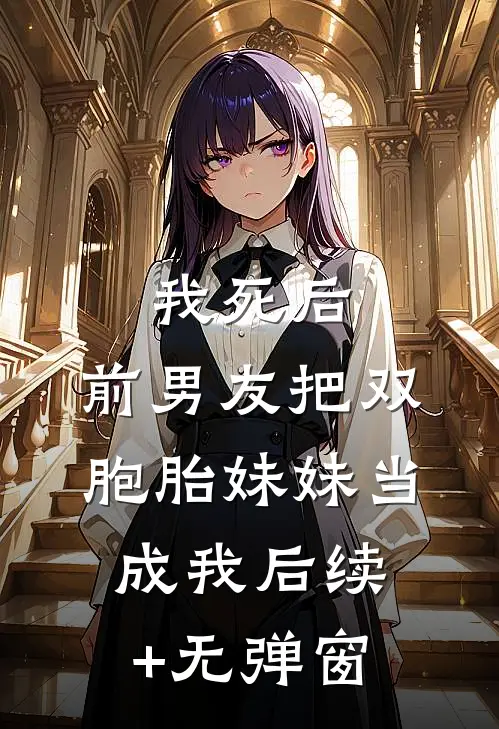 我死后，前男友把双胞胎妹妹当成我后续+无弹窗