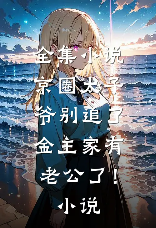 全集小说京圈太子爷别追了，金主家有老公了！小说