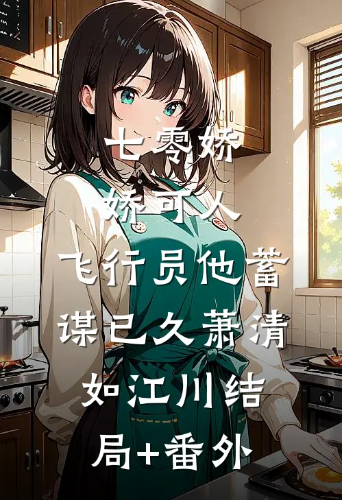 七零娇娇可人，飞行员他蓄谋已久萧清如江川结局+番外