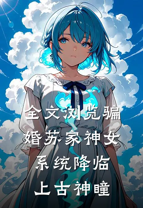 全文浏览骗婚苏家神女，系统降临上古神瞳