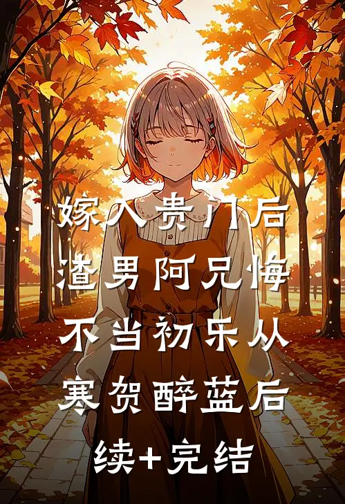 嫁入贵门后，渣男阿兄悔不当初乐从寒贺醉蓝后续+完结