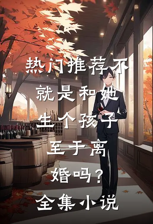 热门推荐不就是和她生个孩子，至于离婚吗？全集小说
