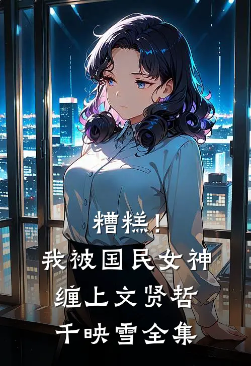 糟糕！我被国民女神缠上文贤哲千映雪 全集