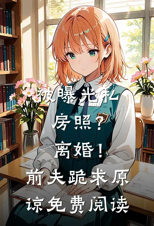 被曝光私房照？离婚！前夫跪求原谅免费阅读