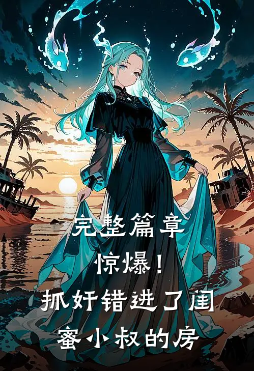 完整篇章惊爆！抓奸错进了闺蜜小叔的房