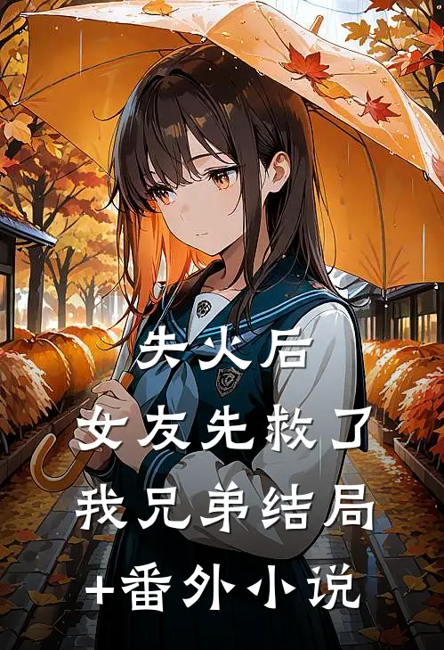 失火后，女友先救了我兄弟结局+番外小说