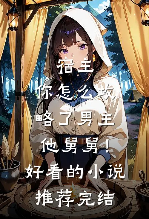 宿主，你怎么攻略了男主他舅舅！好看的小说推荐完结