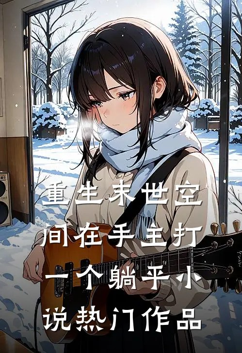 重生末世空间在手主打一个躺平小说热门作品