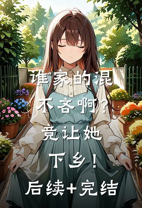 谁家的混不吝啊？竟让她下乡！后续+完结
