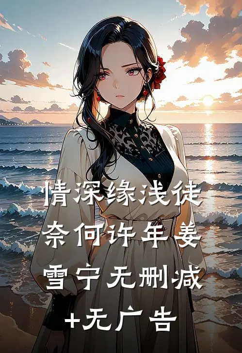 情深缘浅徒奈何许年姜雪宁无删减+无广告