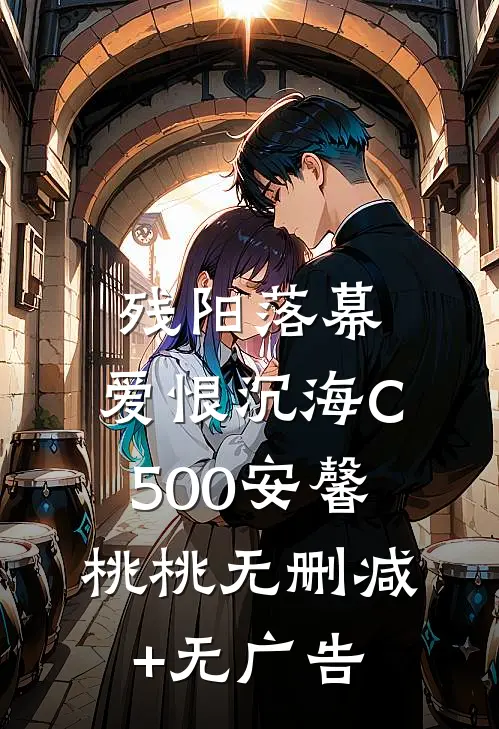 残阳落幕，爱恨沉海C500安馨桃桃无删减+无广告