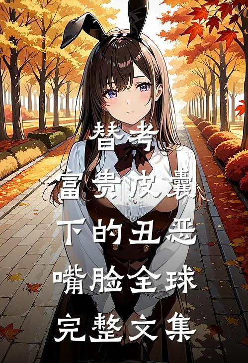 替考，富贵皮囊下的丑恶嘴脸全球完整文集