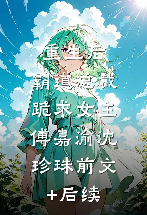 重生后，霸道总裁跪求女主。傅嘉渝沈珍珠前文+后续