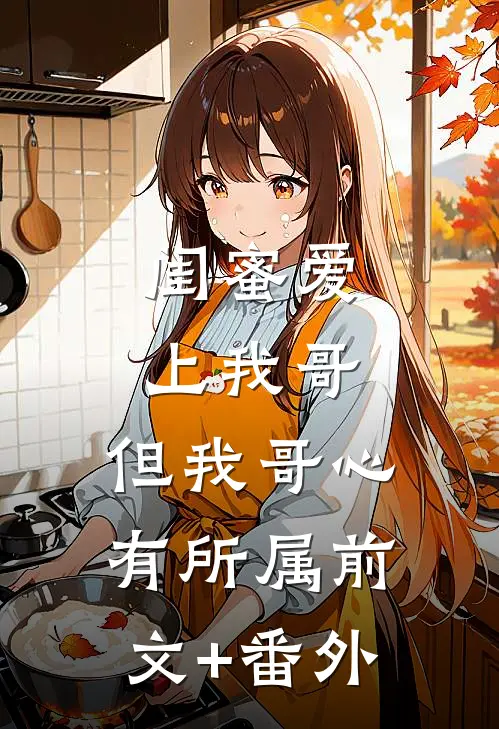 闺蜜爱上我哥，但我哥心有所属前文+番外