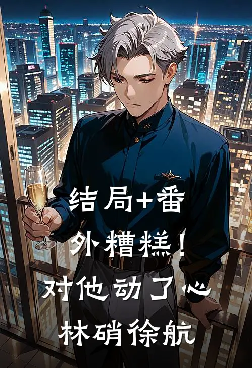 结局+番外糟糕！对他动了心林硝徐航
