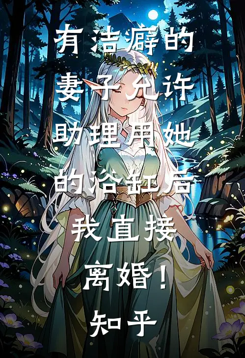 有洁癖的妻子允许助理用她的浴缸后，我直接离婚！知乎