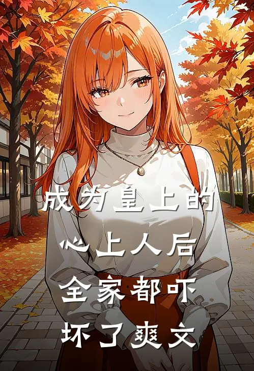 成为皇上的心上人后，全家都吓坏了爽文
