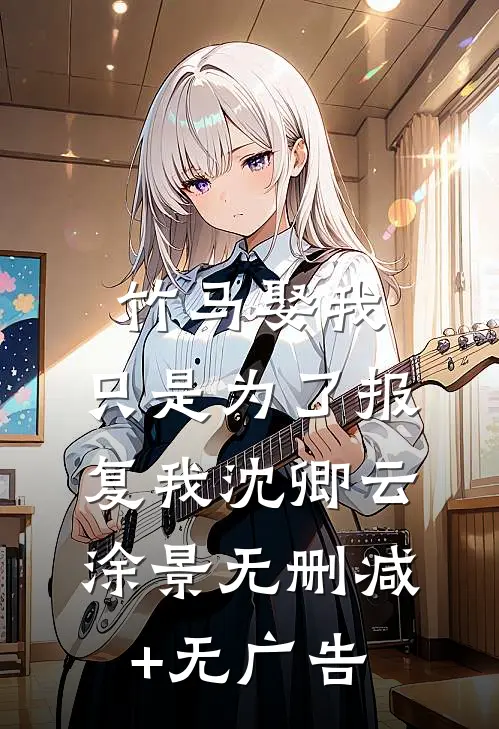 竹马娶我，只是为了报复我沈卿云涂景无删减+无广告