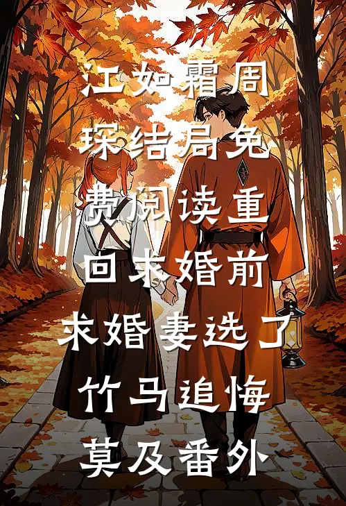 江如霜周琛结局免费阅读重回求婚前，求婚妻选了竹马追悔莫及番外