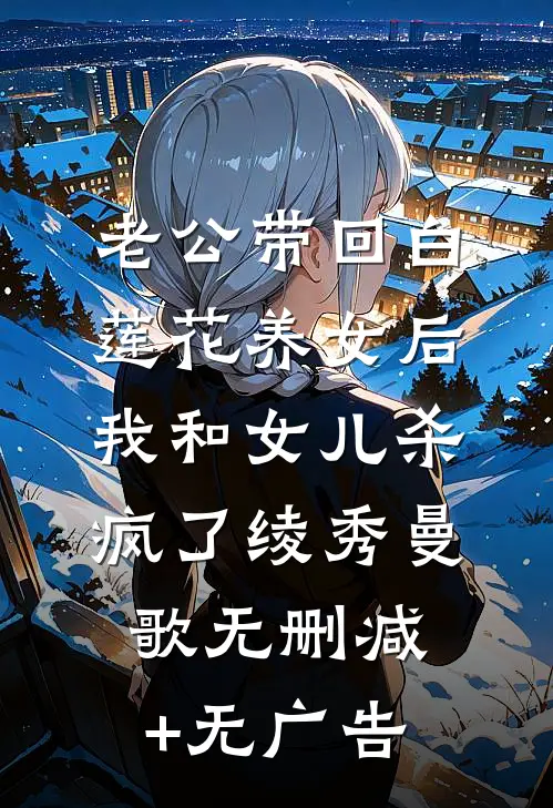 老公带回白莲花养女后，我和女儿杀疯了绫秀曼歌无删减+无广告