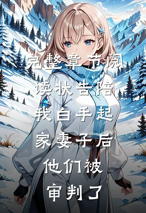 完整章节阅读状告陪我白手起家妻子后，他们被审判了