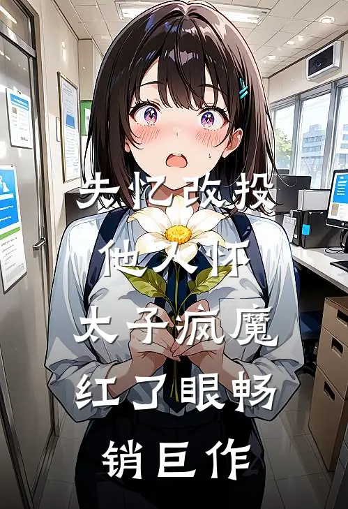 失忆改投他人怀，太子疯魔红了眼畅销巨作