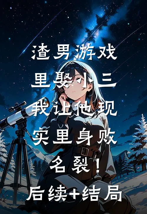 渣男游戏里娶小三，我让他现实里身败名裂！后续+结局
