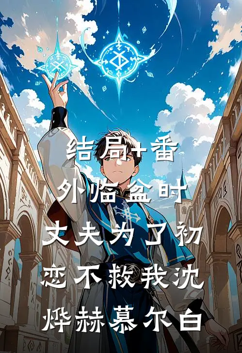 结局+番外临盆时，丈夫为了初恋不救我沈烨赫慕尔白