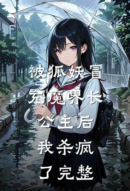 被狐妖冒充魔界长公主后，我杀疯了完整
