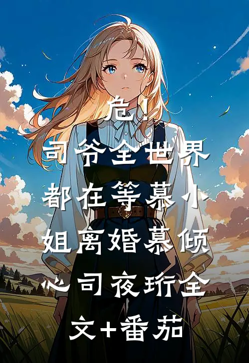 危！司爷，全世界都在等慕小姐离婚慕倾心司夜珩全文+番茄