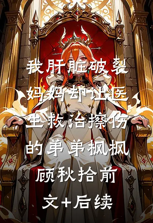 我肝脏破裂，妈妈却让医生救治擦伤的弟弟枫枫顾秋拾前文+后续