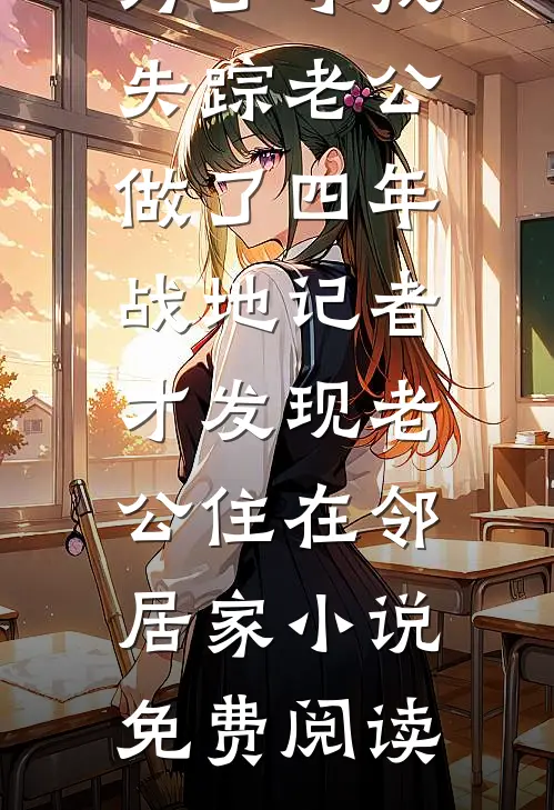 为了寻找失踪老公做了四年战地记者，才发现老公住在邻居家小说免费阅读