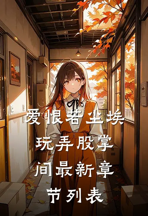 爱恨若尘埃，玩弄股掌间最新章节列表