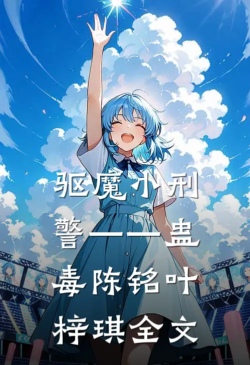 驱魔小刑警——蛊毒陈铭叶梓琪全文