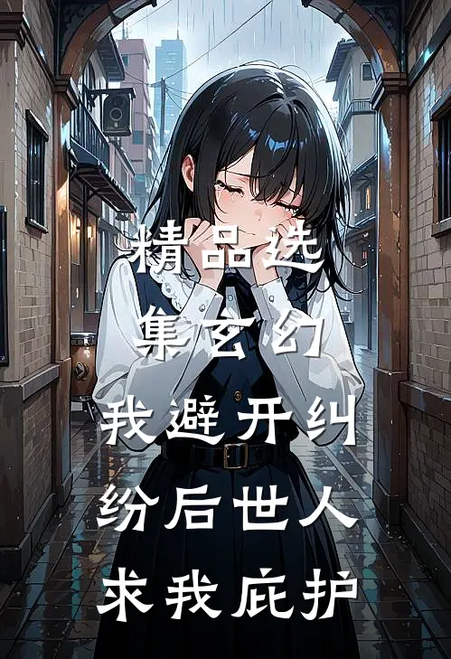 精品选集玄幻：我避开纠纷后世人求我庇护