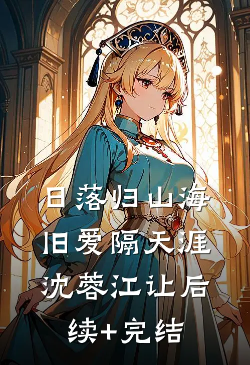 日落归山海，旧爱隔天涯沈蓉江让后续+完结