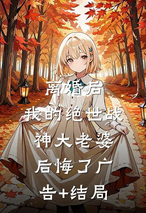 离婚后，我的绝世战神大老婆后悔了广告+结局