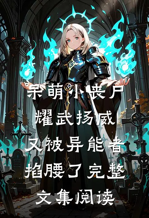 呆萌小丧尸耀武扬威，又被异能者掐腰了完整文集阅读